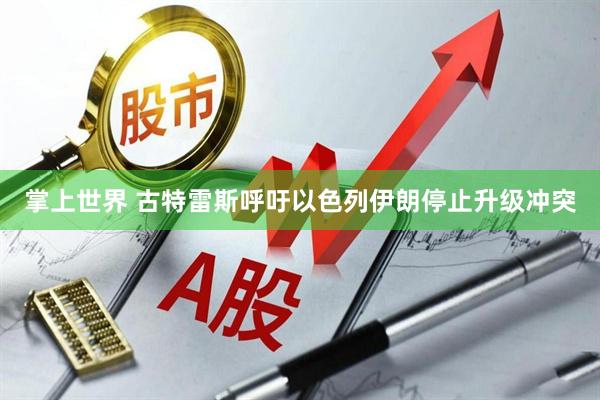 掌上世界 古特雷斯呼吁以色列伊朗停止升级冲突