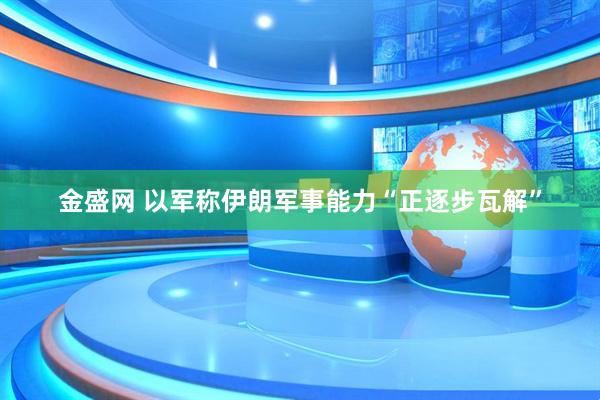 金盛网 以军称伊朗军事能力“正逐步瓦解”
