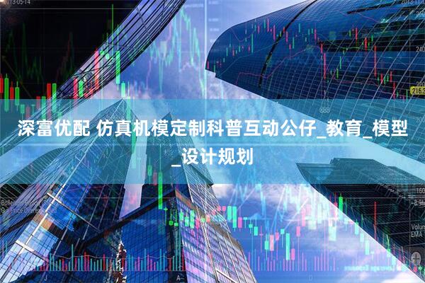 深富优配 仿真机模定制科普互动公仔_教育_模型_设计规划