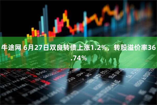 牛途网 6月27日双良转债上涨1.2%，转股溢价率36.74%