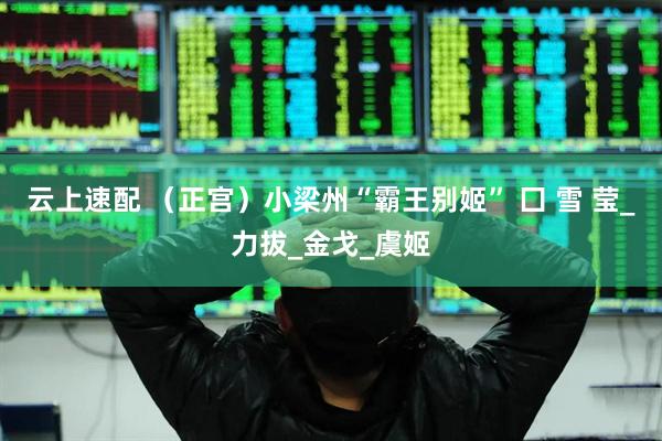 云上速配 （正宫）小梁州“霸王别姬” 囗 雪 莹_力拔_金戈_虞姬