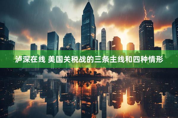 泸深在线 美国关税战的三条主线和四种情形