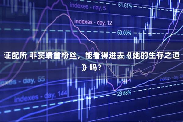 证配所 非窦靖童粉丝，能看得进去《她的生存之道》吗？