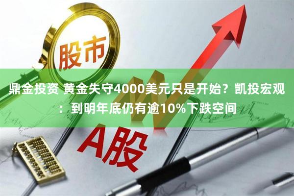 鼎金投资 黄金失守4000美元只是开始？凯投宏观：到明年底仍有逾10%下跌空间