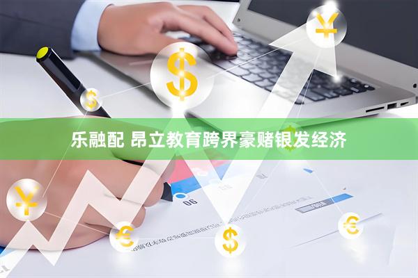 乐融配 昂立教育跨界豪赌银发经济
