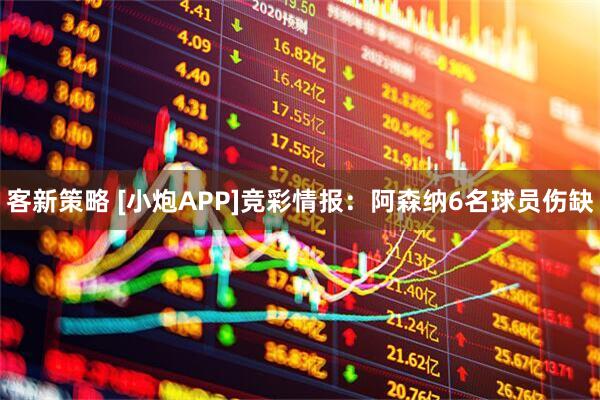 客新策略 [小炮APP]竞彩情报：阿森纳6名球员伤缺