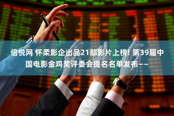 倍悦网 怀柔影企出品21部影片上榜! 第39届中国电影金鸡奖评委会提名名单发布——